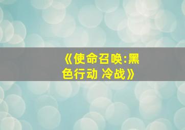 《使命召唤:黑色行动 冷战》